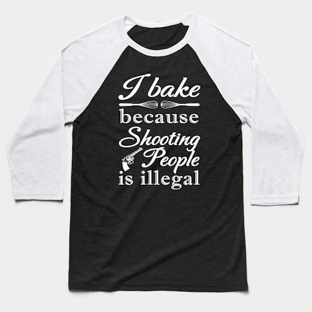 I BAKE BECAUSE SHOOTING PEOPLE IS ILLEGAL Baseball T-Shirt by NASMASHOP